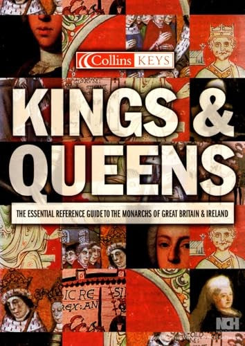 Kings & Queens - The Essential Reference Guide To The Monarchs Of Great Britain & Ireland