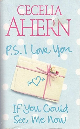 P.S.I LOVE YOU, IF YOU COULD SEE ME NOW BY CECELIA AHERN