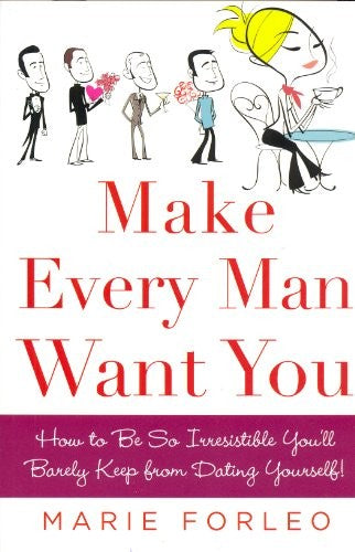 Make Every Man Want You: How to be So Irresistible You'll Barely Keep from Dating Yourself!