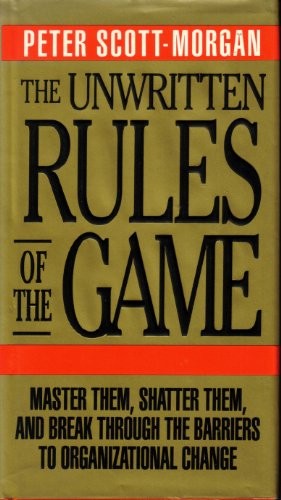 The Unwritten Rules of the Game: Master Them, Shatter Them, and Break Through the Barriers to Organizational Change
