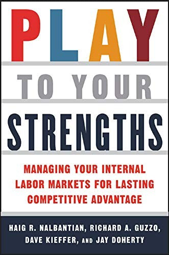 Play to Your Strengths: Managing Your Company's Internal Labor Markets for Lasting Competitive Advantage
