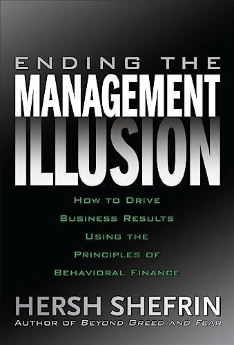 Ending the Management Illusion: How to Drive Business Results Using the Principles of Behavioral Finance