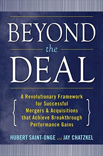 Beyond the Deal: A Revolutionary Framework for Successful Mergers & Acquisitions That Achieve Breakthrough Performance Gains