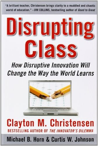 Disrupting Class: How Disruptive Innovation Will Change the Way the World Learns