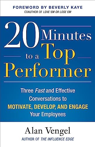 20 Minutes to a Top Performer: Three Fast and Effective Conversations to Motivate, Develop, and Engage Your Employees