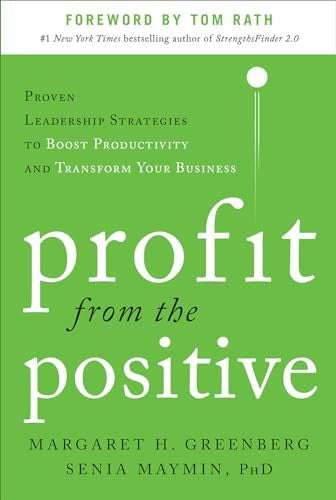 Profit from the Positive: Proven Leadership Strategies to Boost Productivity and Transform Your Business, with a foreword by Tom Rath