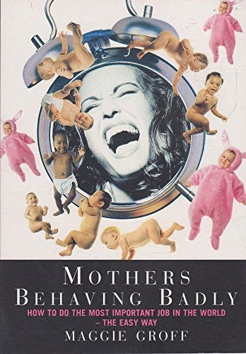 Mothers Behaving Badly : How to Tell Childbirth from a Heart Attack and Other Useful Information
