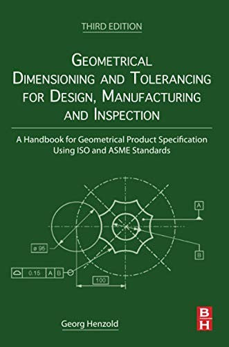 Geometrical Dimensioning and Tolerancing for Design, Manufacturing and Inspection