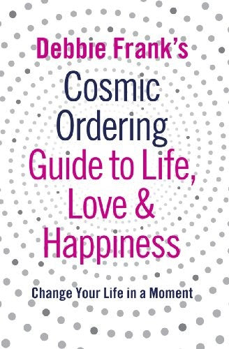 Debbie Frank's Cosmic Ordering Guide to Life, Love and Happiness