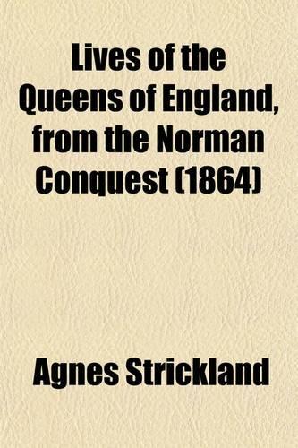 Lives of the Queens of England, from the Norman Conquest (Volume 3); With Anecdotes of Their Courts, Now First Published from Official Records and Other Authentic Documents, Private as Well as Public