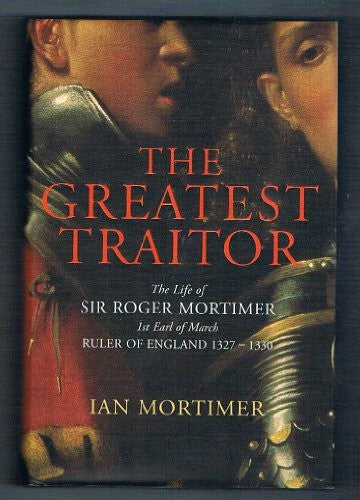 Greatest Traitor, The:The Life of Sir Roger Mortimer, 1st Earl of March