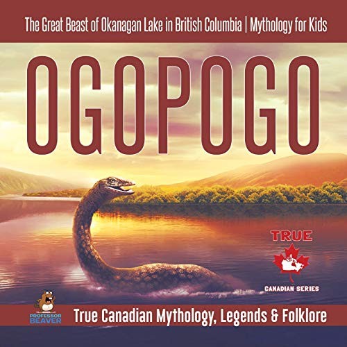 Ogopogo - The Great Beast of Okanagan Lake in British Columbia Mythology for Kids True Canadian Mythology, Legends & Folklore