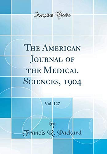 The American Journal of the Medical Sciences, 1904, Vol. 127 (Classic Reprint)