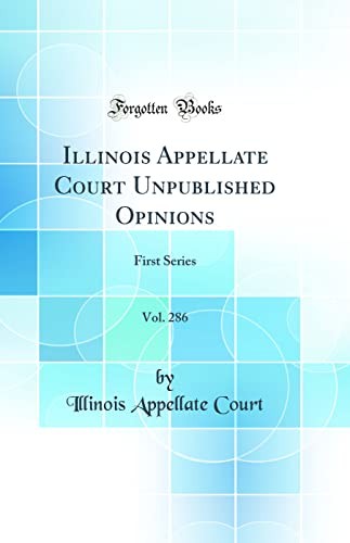 Illinois Appellate Court Unpublished Opinions, Vol. 286: First Series (Classic Reprint)