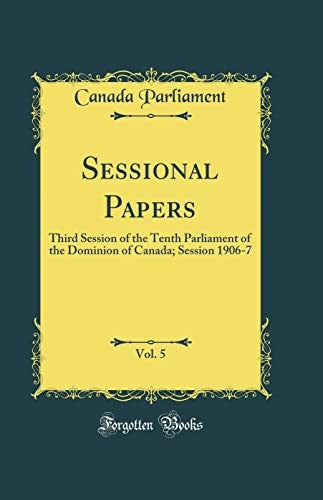 Sessional Papers, Vol. 5: Third Session of the Tenth Parliament of the Dominion of Canada; Session 1906-7 (Classic Reprint)