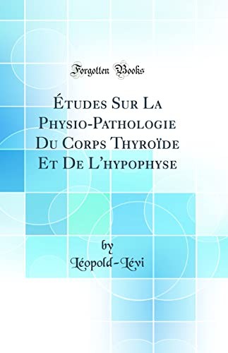 Etudes Sur La Physio-Pathologie Du Corps Thyroide Et De L'hypophyse (Classic Reprint)