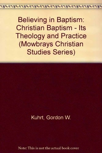 Believing in Baptism: Christian Baptism - Its Theology and Practice (Mowbrays Christian Studies Series)