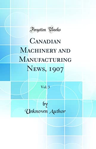 Canadian Machinery and Manufacturing News, 1907, Vol. 3 (Classic Reprint)