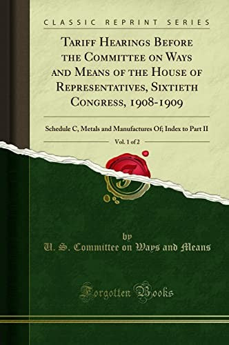 Tariff Hearings Before the Committee on Ways and Means of the House of Representatives, Sixtieth Congress, 1908-1909, Vol. 1 of 2