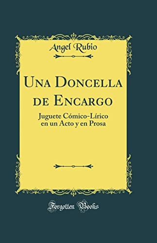 Una Doncella de Encargo: Juguete Comico-Lirico en un Acto y en Prosa (Classic Reprint)