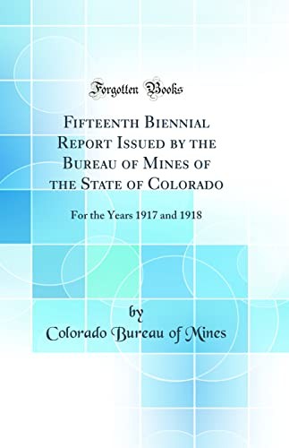 Fifteenth Biennial Report Issued by the Bureau of Mines of the State of Colorado: For the Years 1917 and 1918 (Classic Reprint)