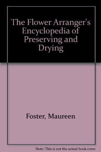 The Flower Arranger's Encyclopedia of Preserving and Drying