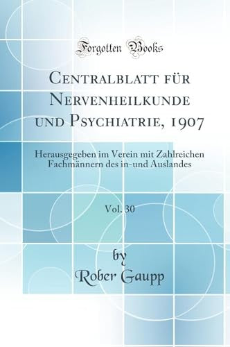 Centralblatt fur Nervenheilkunde und Psychiatrie, 1907, Vol. 30: Herausgegeben im Verein mit Zahlreichen Fachmannern des in-und Auslandes (Classic Reprint)