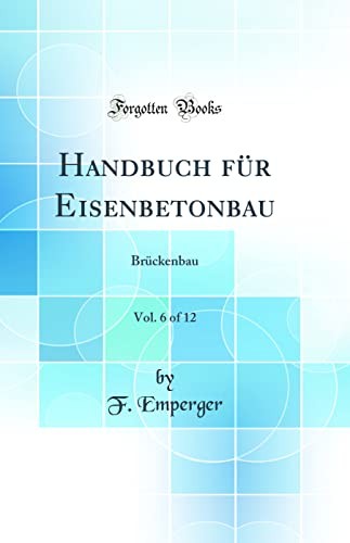 Handbuch fur Eisenbetonbau, Vol. 6 of 12: Bruckenbau (Classic Reprint)