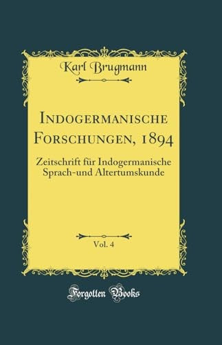 Indogermanische Forschungen, 1894, Vol. 4: Zeitschrift fur Indogermanische Sprach-und Altertumskunde (Classic Reprint)