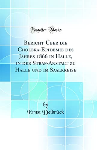 Bericht UEber die Cholera-Epidemie des Jahres 1866 in Halle, in der Straf-Anstalt zu Halle und im Saalkreise (Classic Reprint)