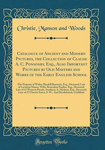 Catalogue of Ancient and Modern Pictures, the Collection of Claude A. C. Ponsonby, Esq., Also Important Pictures by Old Masters and Works of the Early English School: The Property of Walter Pleydell Bouverie, Esq., Deceased; Late of Lavinton Manor, Wilts;