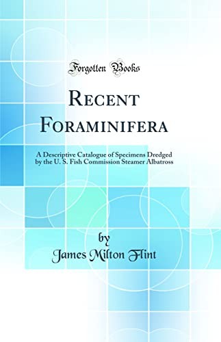 Recent Foraminifera: A Descriptive Catalogue of Specimens Dredged by the U. S. Fish Commission Steamer Albatross (Classic Reprint)