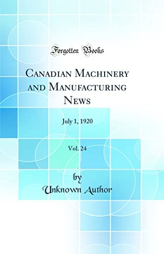 Canadian Machinery and Manufacturing News, Vol. 24: July 1, 1920 (Classic Reprint)