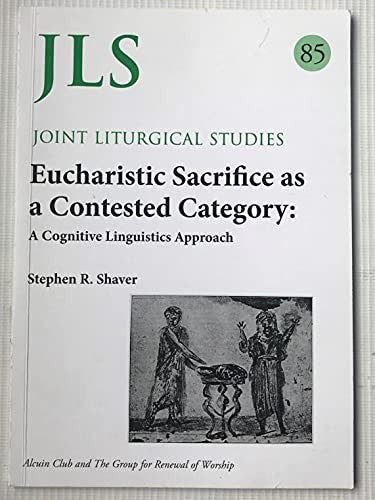 Eucharistic Sacrifice as a Contested Category : A Cognitive Linguistics Approach. JLS/Joint Liturgical Studies 85
