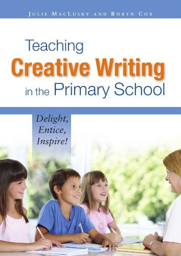 Teaching Creative Writing in the Primary School: Delight, Entice, Inspire!