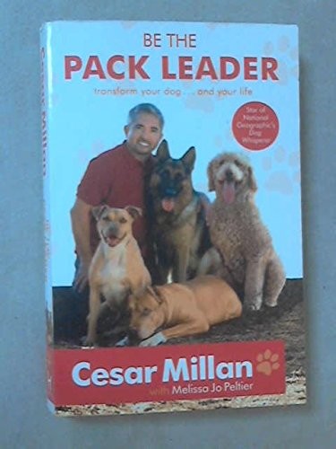 Be the Pack Leader: Use Cesar's Way to Transform Your Dog . . . and Your Life