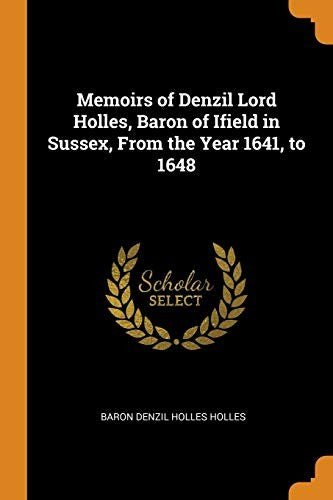 Memoirs of Denzil Lord Holles, Baron of Ifield in Sussex, From the Year 1641, to 1648
