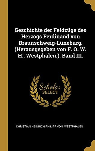 Geschichte der Feldzuge des Herzogs Ferdinand von Braunschweig-Luneburg. (Herausgegeben von F. O. W. H., Westphalen.). Band III.