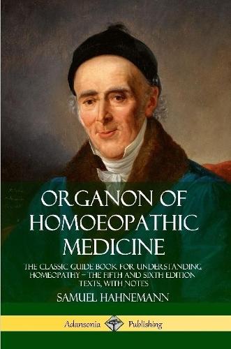 Organon of Homoeopathic Medicine: The Classic Guide Book for Understanding Homeopathy the Fifth and Sixth Edition Texts, with Notes