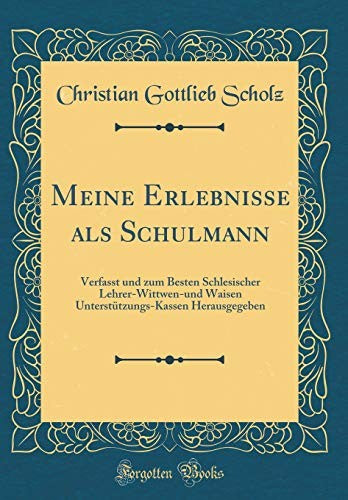 Meine Erlebnisse als Schulmann: Verfasst und zum Besten Schlesischer Lehrer-Wittwen-und Waisen Unterstutzungs-Kassen Herausgegeben (Classic Reprint)