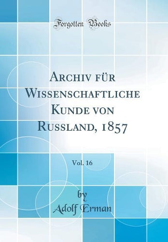 Archiv fur Wissenschaftliche Kunde von Russland, 1857, Vol. 16 (Classic Reprint)