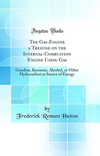 The Gas-Engine a Treatise on the Internal-Combustion Engine Using Gas: Gasoline, Kerosene, Alcohol, or Other Hydrocarbon as Source of Energy (Classic Reprint)