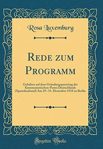 Rede zum Programm: Gehalten auf dem Grundungsparteitag der Kommunistischen-Partei Deutschlands (Spartakusbund) Am 29.-31. Dezember 1918 zu Berlin (Classic Reprint)