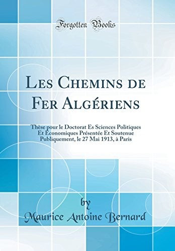 Les Chemins de Fer Algeriens: These pour le Doctorat Es Sciences Politiques Et Economiques Presentee Et Soutenue Publiquement, le 27 Mai 1913, a Paris (Classic Reprint)