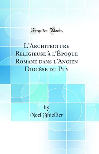 L'Architecture Religieuse A l'Epoque Romane Dans l'Ancien Diocese Du Puy (Classic Reprint)
