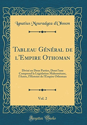 Tableau General de l'Empire Othoman, Vol. 2: Divise en Deux Parties, Dont l'une Comprend la Legislation Mahometane, l'Autre, l'Histoire de l'Empire Othoman (Classic Reprint)