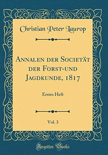 Annalen der Societat der Forst-und Jagdkunde, 1817, Vol. 3: Erstes Heft (Classic Reprint)