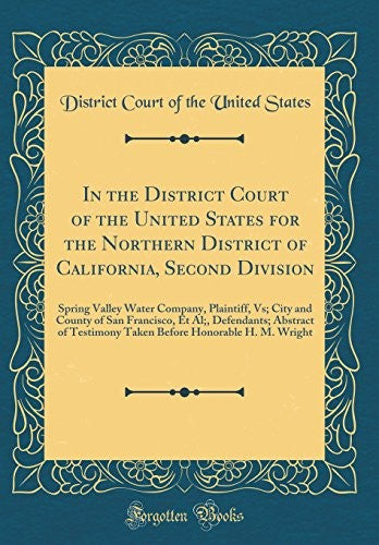 In the District Court of the United States for the Northern District of California, Second Division: Spring Valley Water Company, Plaintiff, Vs; City and County of San Francisco, Et Al;, Defendants; Abstract of Testimony Taken Before Honorable H. M. Wrigh