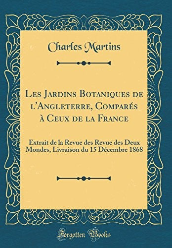 Les Jardins Botaniques de l'Angleterre, Compares a Ceux de la France: Extrait de la Revue des Revue des Deux Mondes, Livraison du 15 Decembre 1868 (Classic Reprint)