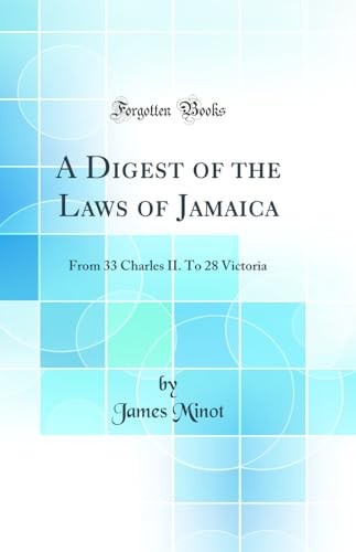 A Digest of the Laws of Jamaica: From 33 Charles II. To 28 Victoria (Classic Reprint)